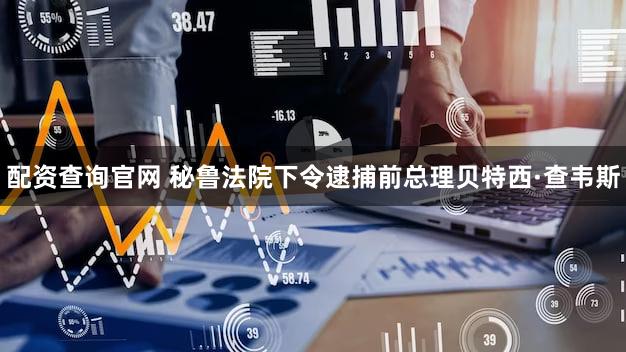 配资查询官网 秘鲁法院下令逮捕前总理贝特西·查韦斯