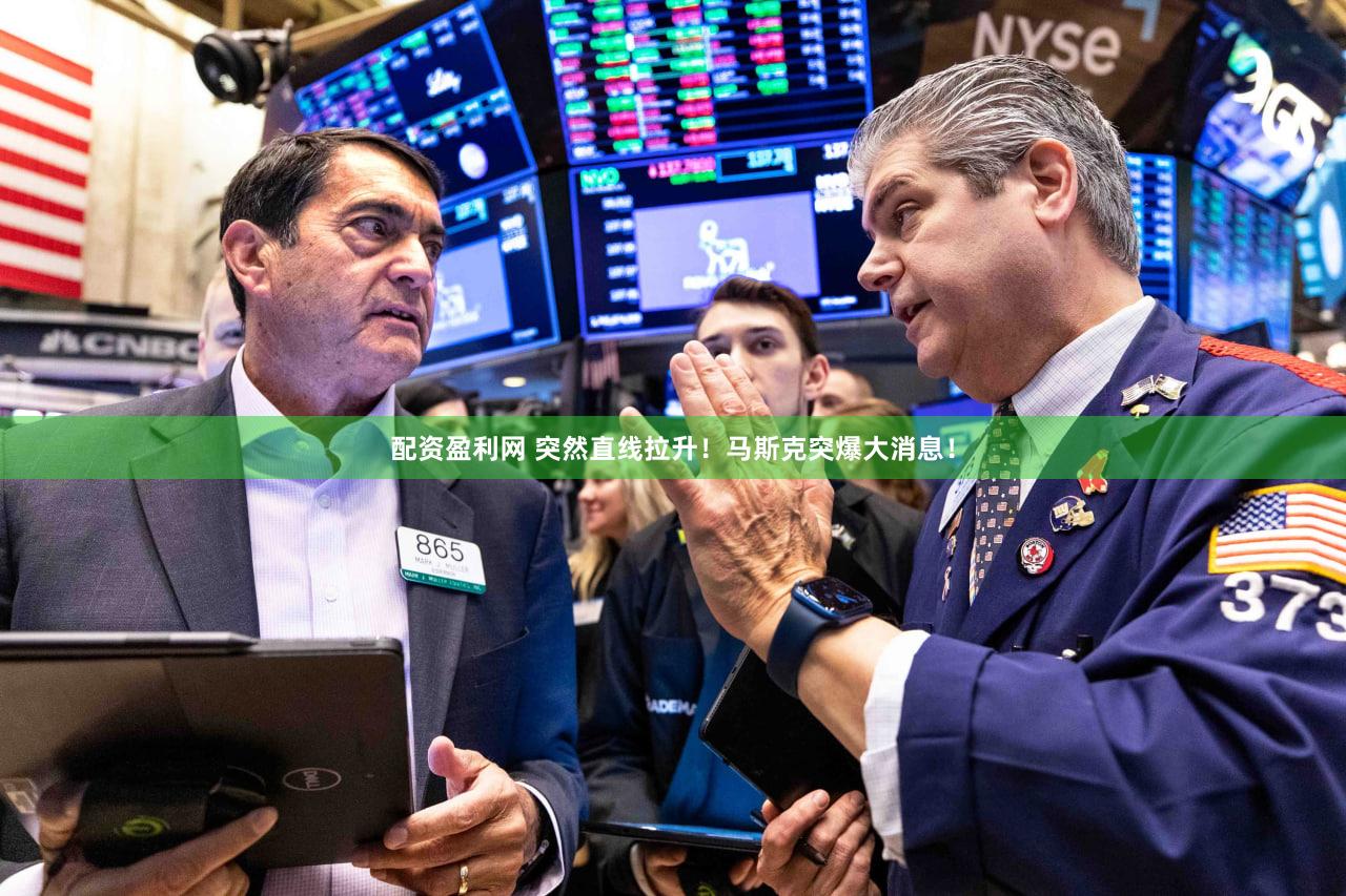 配资盈利网 突然直线拉升！马斯克突爆大消息！
