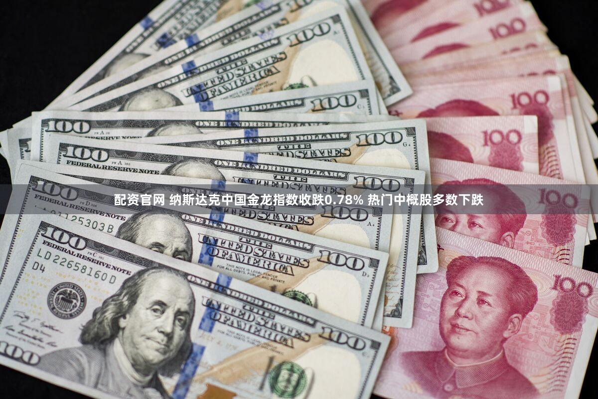 配资官网 纳斯达克中国金龙指数收跌0.78% 热门中概股多数下跌