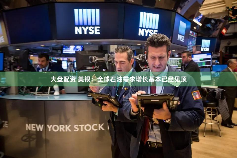 大盘配资 美银：全球石油需求增长基本已经见顶