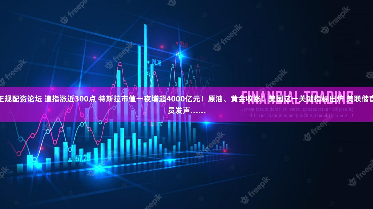 正规配资论坛 道指涨近300点 特斯拉市值一夜增超4000亿元！原油、黄金收涨！美国这一关键指标出炉 美联储官员发声......