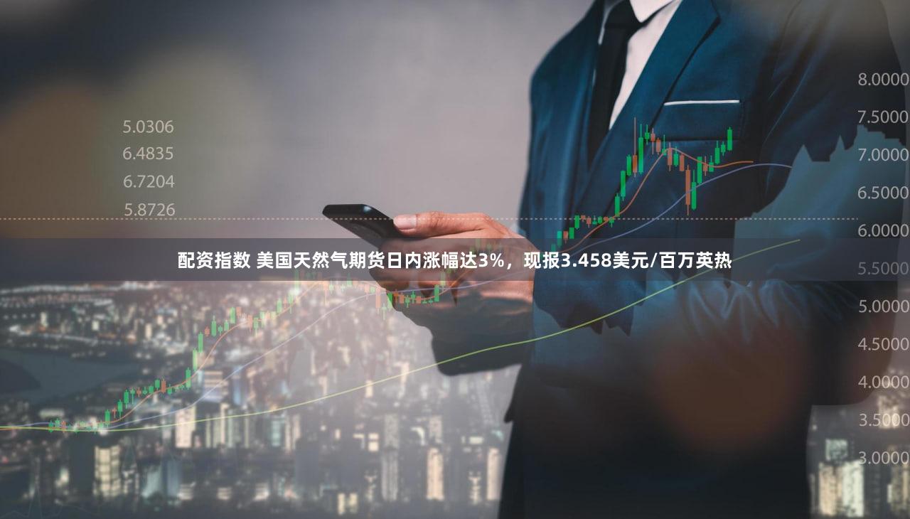配资指数 美国天然气期货日内涨幅达3%，现报3.458美元/百万英热