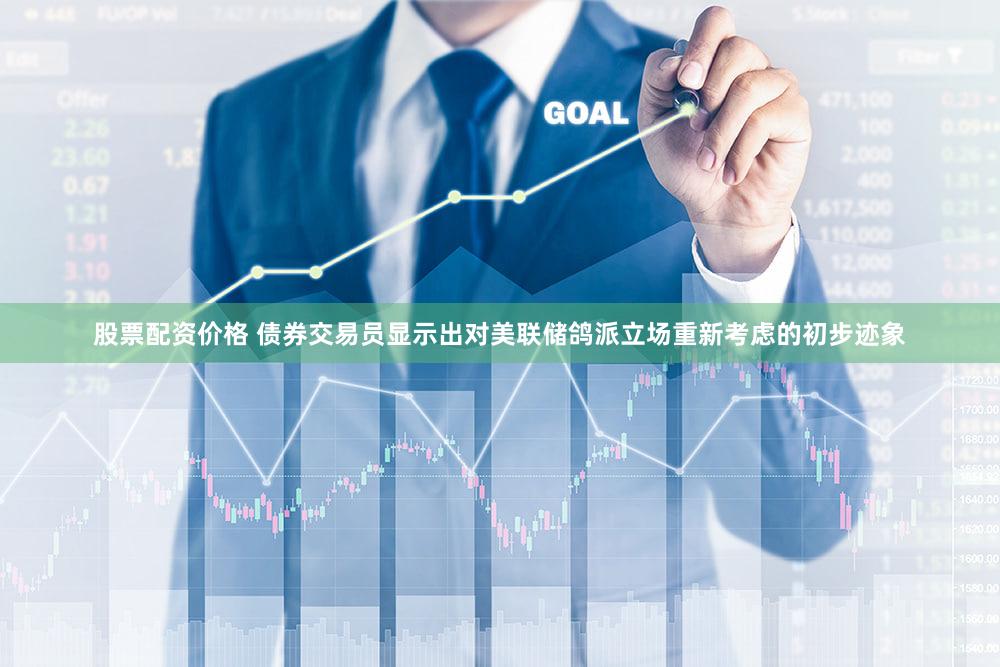 股票配资价格 债券交易员显示出对美联储鸽派立场重新考虑的初步迹象