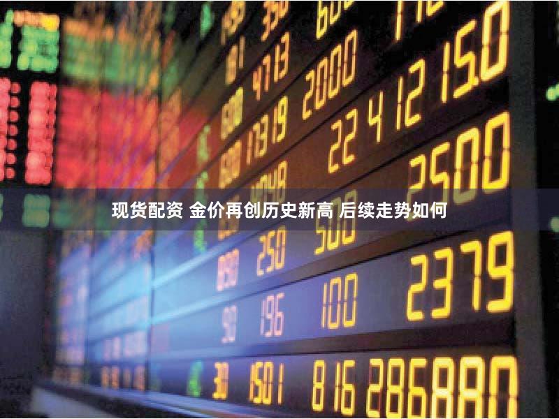 现货配资 金价再创历史新高 后续走势如何