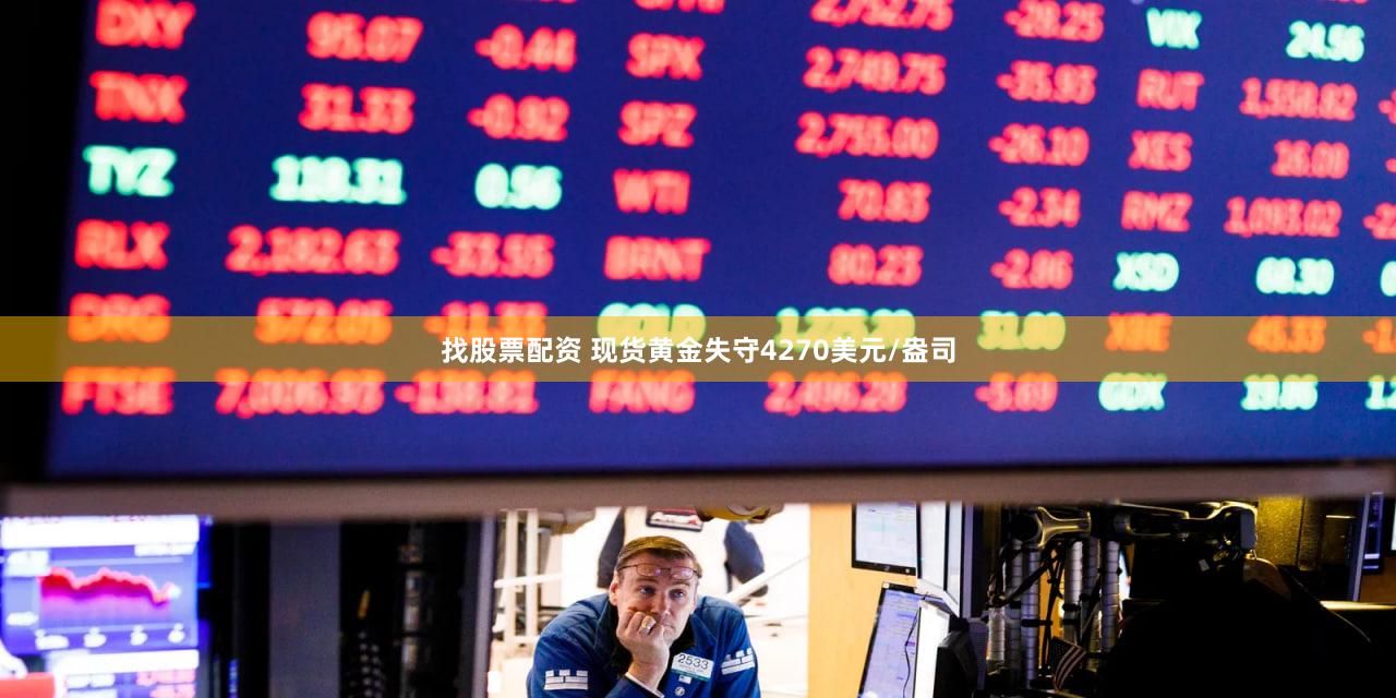 找股票配资 现货黄金失守4270美元/盎司