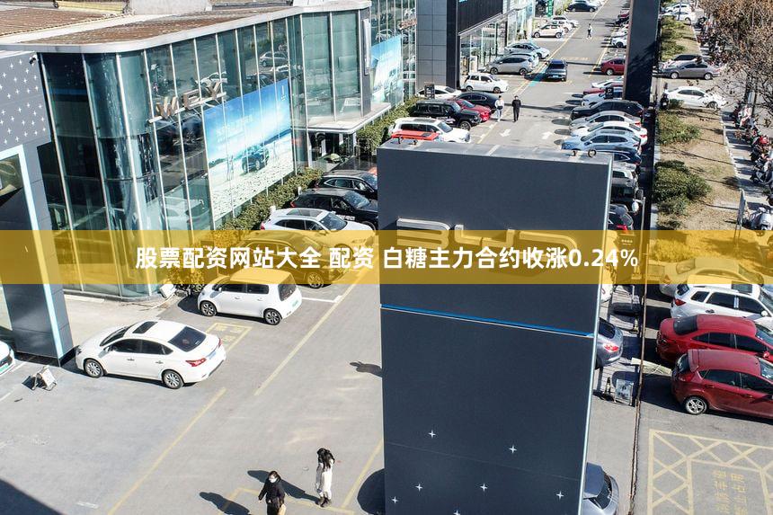 股票配资网站大全 配资 白糖主力合约收涨0.24%